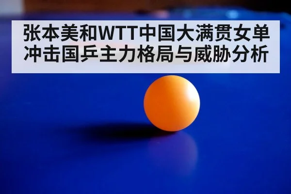 张本美和WTT中国大满贯女单冲击国乒主力格局与威胁分析