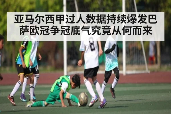 亚马尔西甲过人数据持续爆发巴萨欧冠争冠底气究竟从何而来